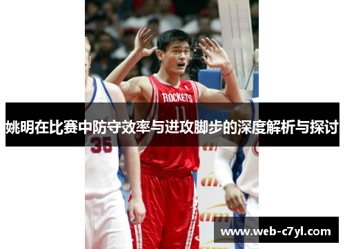 姚明在比赛中防守效率与进攻脚步的深度解析与探讨