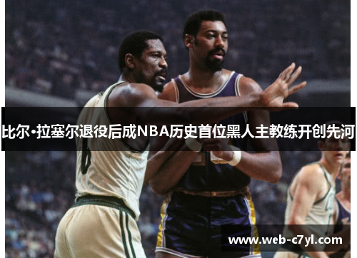 比尔·拉塞尔退役后成NBA历史首位黑人主教练开创先河