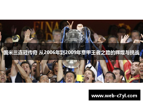 国米三连冠传奇 从2006年到2009年意甲王者之路的辉煌与挑战