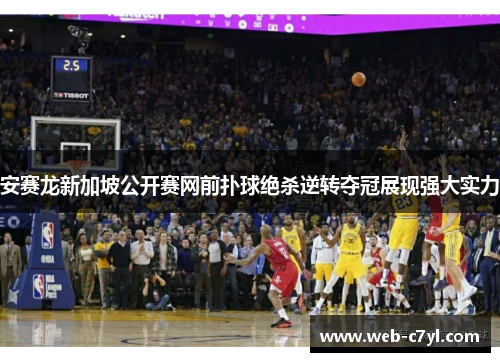 安赛龙新加坡公开赛网前扑球绝杀逆转夺冠展现强大实力