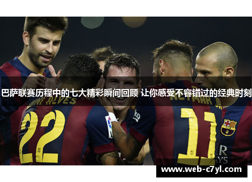 巴萨联赛历程中的七大精彩瞬间回顾 让你感受不容错过的经典时刻