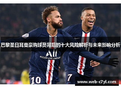 巴黎圣日耳曼豪购球员背后的十大风险解析与未来影响分析