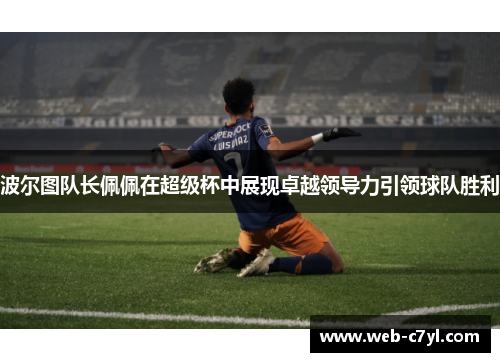 波尔图队长佩佩在超级杯中展现卓越领导力引领球队胜利