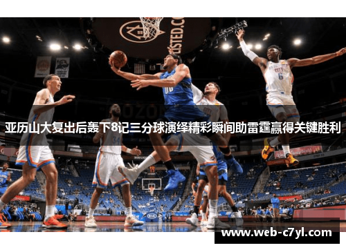 亚历山大复出后轰下8记三分球演绎精彩瞬间助雷霆赢得关键胜利