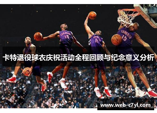 卡特退役球衣庆祝活动全程回顾与纪念意义分析