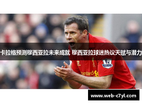卡拉格预测穆西亚拉未来成就 穆西亚拉球迷热议天赋与潜力