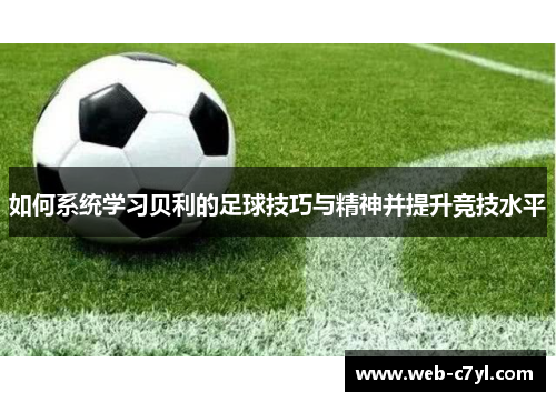 如何系统学习贝利的足球技巧与精神并提升竞技水平