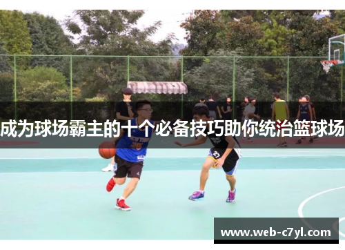 成为球场霸主的十个必备技巧助你统治篮球场