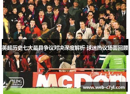 英超历史七大最具争议对决深度解析 球迷热议场面回顾
