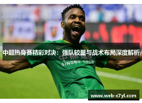 中超热身赛精彩对决：强队较量与战术布局深度解析