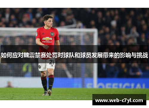 如何应对魏震禁赛处罚对球队和球员发展带来的影响与挑战