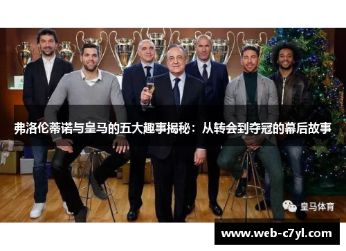 弗洛伦蒂诺与皇马的五大趣事揭秘：从转会到夺冠的幕后故事