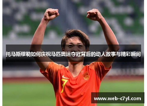 托马斯穆勒如何庆祝马匹奥运夺冠背后的动人故事与精彩瞬间
