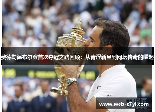 费德勒温布尔登首次夺冠之路回顾：从青涩新星到网坛传奇的崛起
