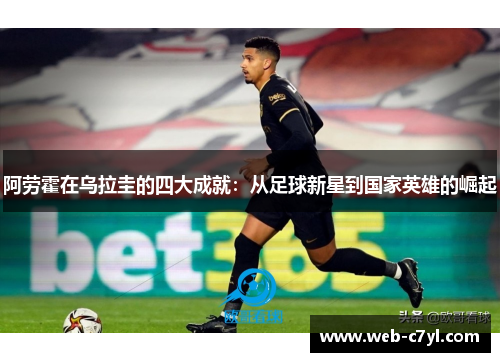 阿劳霍在乌拉圭的四大成就：从足球新星到国家英雄的崛起