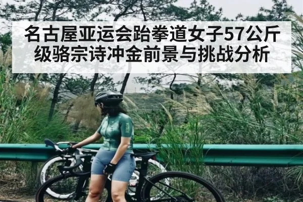 名古屋亚运会跆拳道女子57公斤级骆宗诗冲金前景与挑战分析（c7c7）