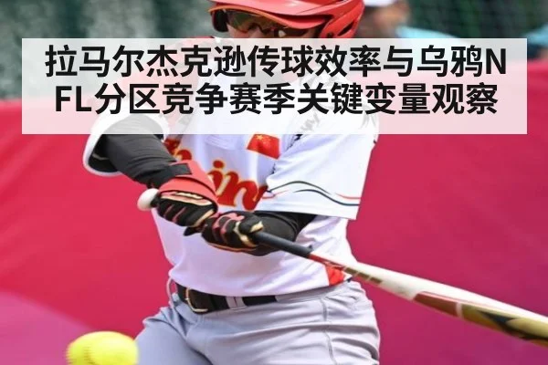 拉马尔杰克逊传球效率与乌鸦NFL分区竞争赛季关键变量观察（c7c7）