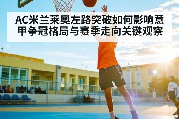 AC米兰莱奥左路突破如何影响意甲争冠格局与赛季走向关键观察（c7c7）